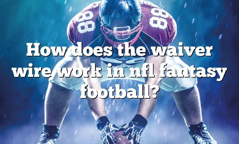 How does the waiver wire work in nfl fantasy football?