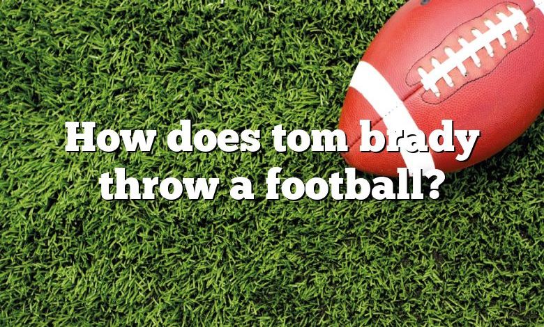 How does tom brady throw a football?