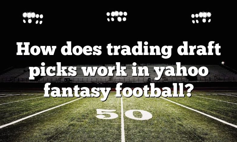 How does trading draft picks work in yahoo fantasy football?