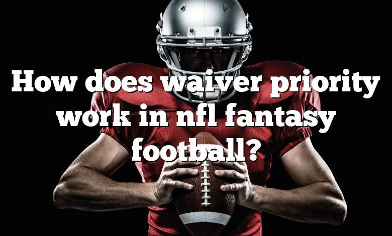 How does waiver priority work in nfl fantasy football?