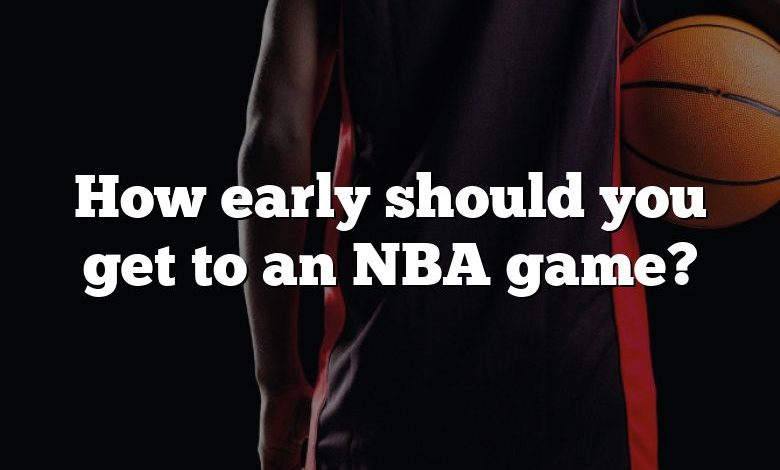 How early should you get to an NBA game?