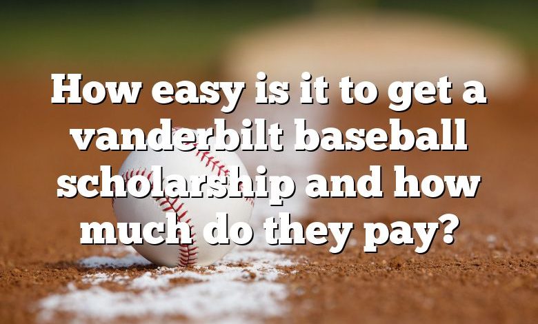 How easy is it to get a vanderbilt baseball scholarship and how much do they pay?