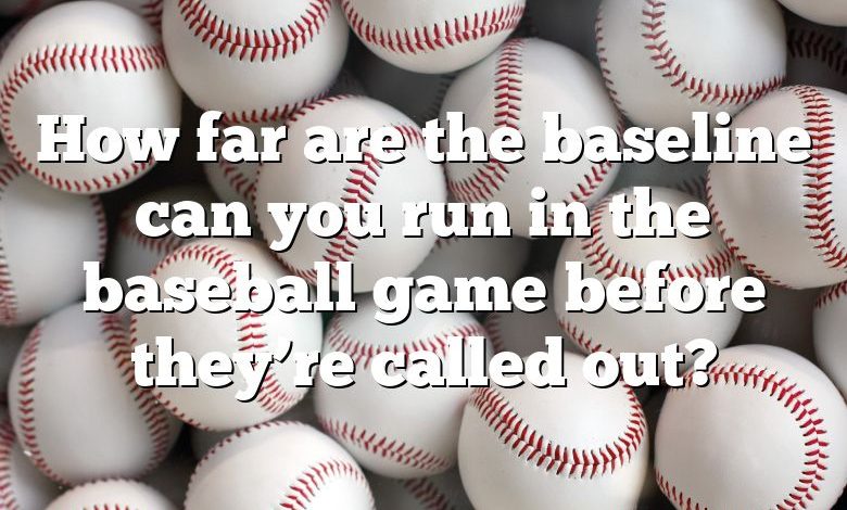 How far are the baseline can you run in the baseball game before they’re called out?