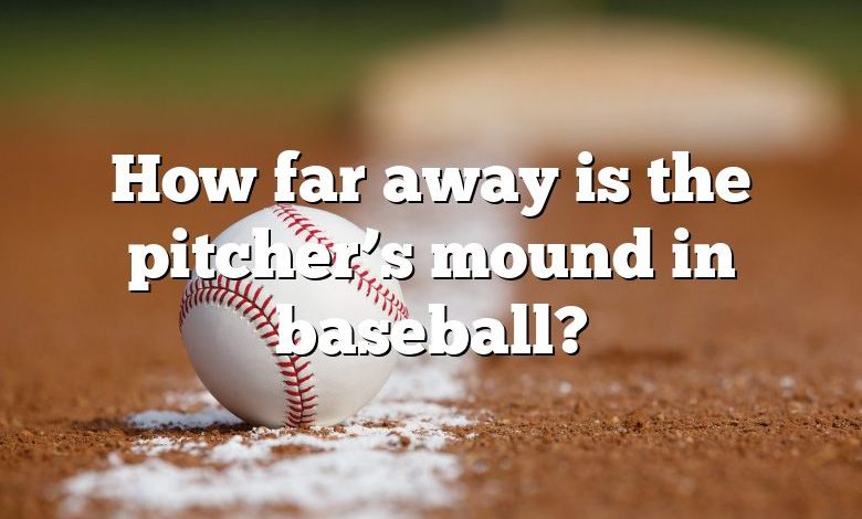 How far away is the pitcher’s mound in baseball?