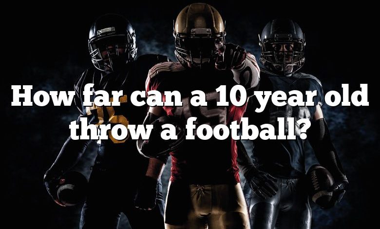 How far can a 10 year old throw a football?