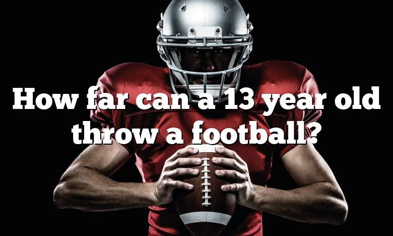 How far can a 13 year old throw a football?