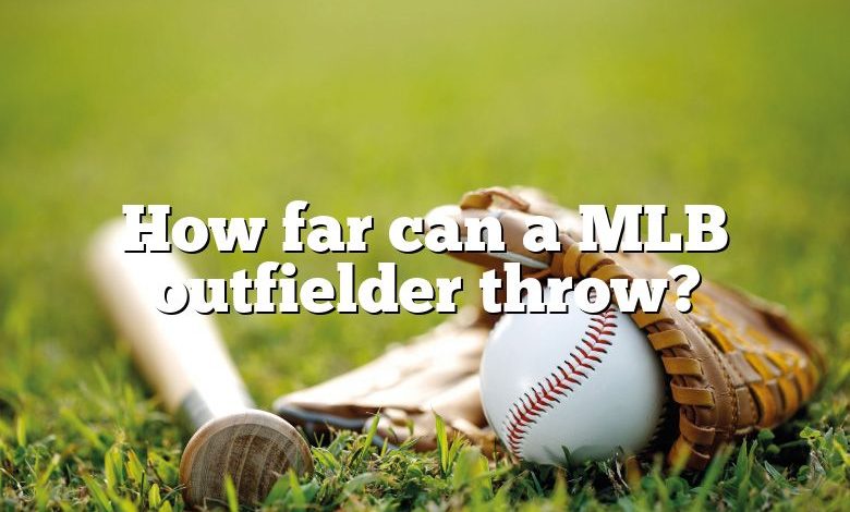 How far can a MLB outfielder throw?