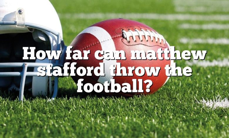 How far can matthew stafford throw the football?