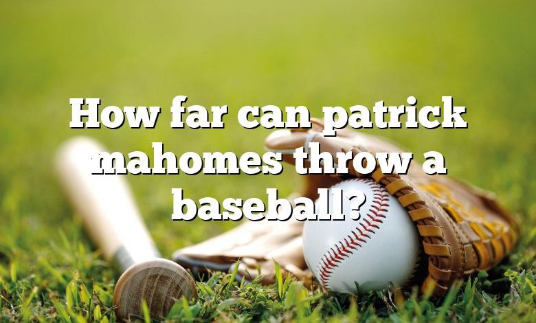 How far can patrick mahomes throw a baseball?