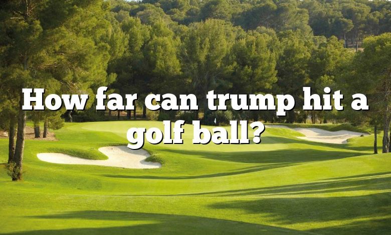 How far can trump hit a golf ball?