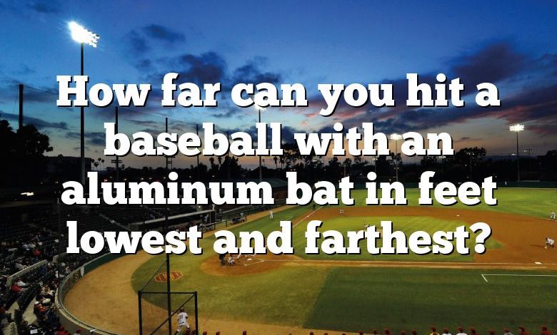 How far can you hit a baseball with an aluminum bat in feet lowest and farthest?