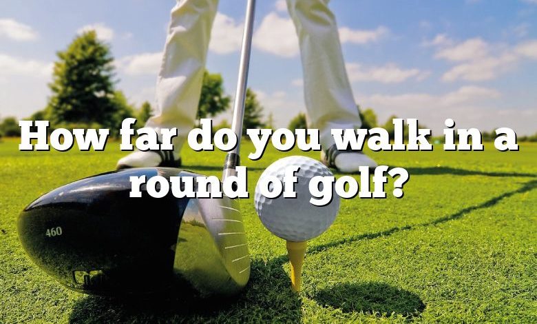 How far do you walk in a round of golf?