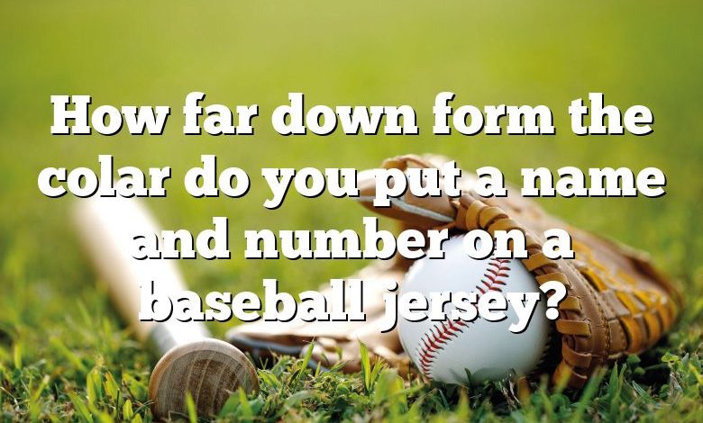 How far down form the colar do you put a name and number on a baseball jersey?