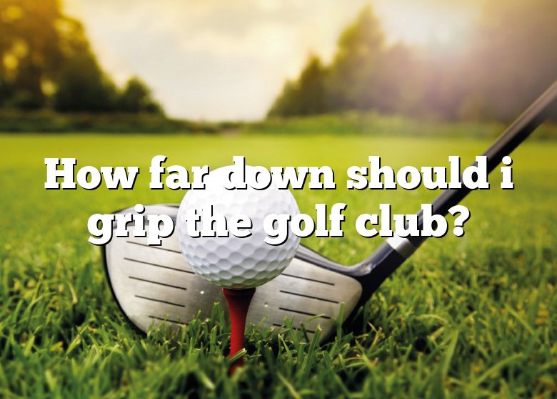 How Far Down Should I Grip The Golf Club? | DNA Of SPORTS