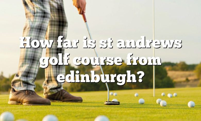 How far is st andrews golf course from edinburgh?