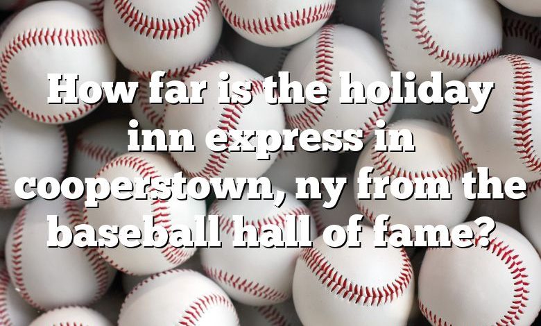 How far is the holiday inn express in cooperstown, ny from the baseball hall of fame?