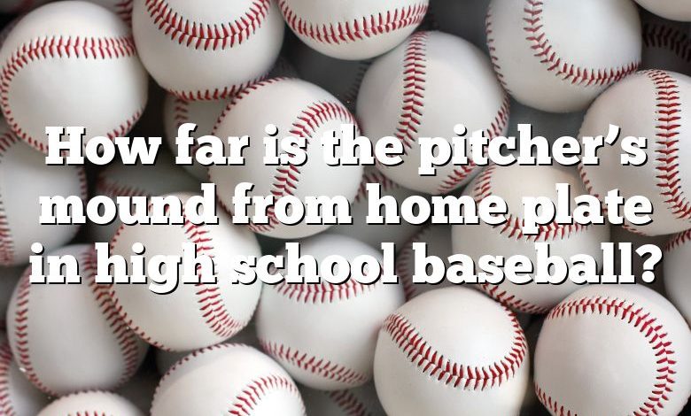 How far is the pitcher’s mound from home plate in high school baseball?