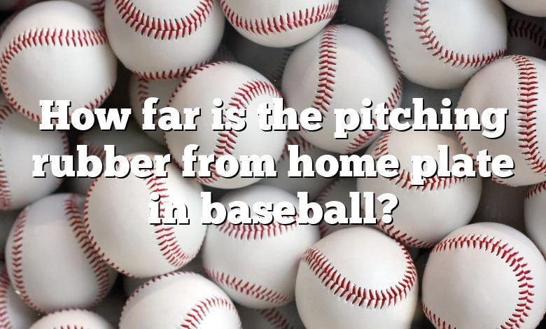 How far is the pitching rubber from home plate in baseball?