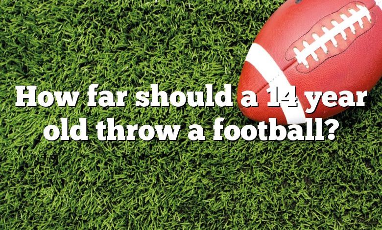 How far should a 14 year old throw a football?