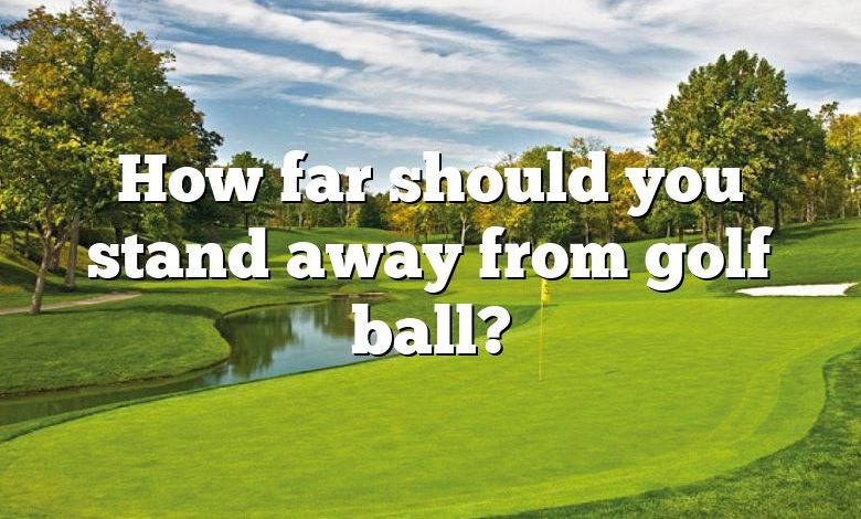 How far should you stand away from golf ball?