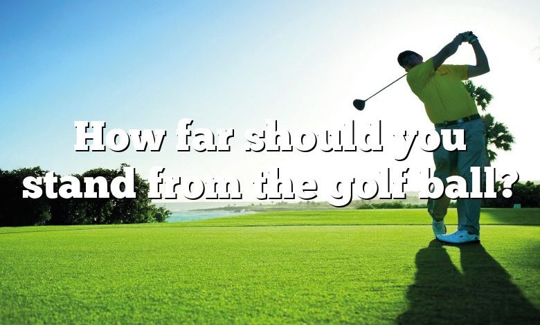 How far should you stand from the golf ball?