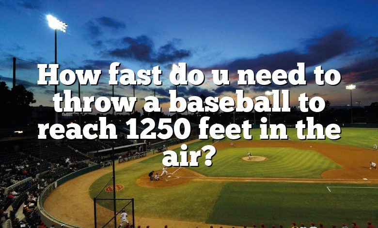 How fast do u need to throw a baseball to reach 1250 feet in the air?