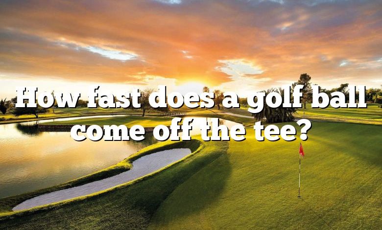 How fast does a golf ball come off the tee?