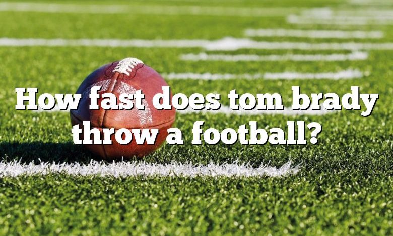 How fast does tom brady throw a football?