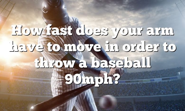 How fast does your arm have to move in order to throw a baseball 90mph?