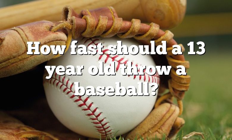 How fast should a 13 year old throw a baseball?