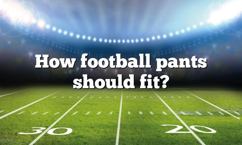 How football pants should fit?