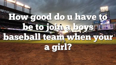 How good do u have to be to join a boys baseball team when your a girl?
