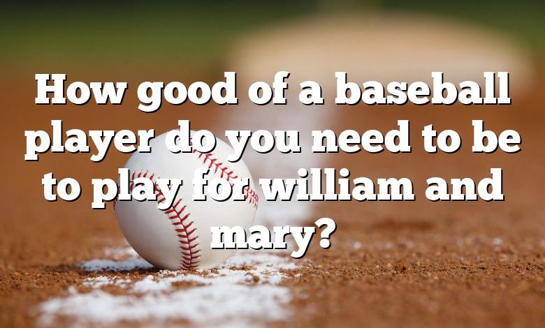 How good of a baseball player do you need to be to play for william and mary?