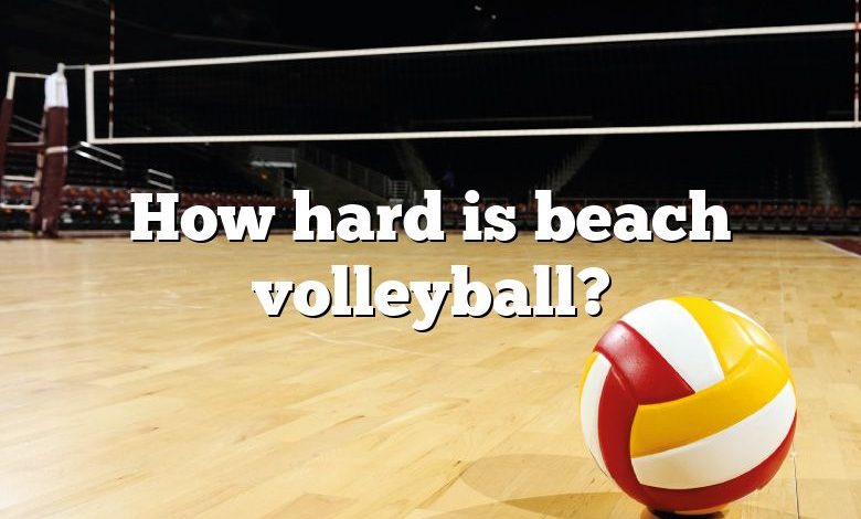 How hard is beach volleyball?