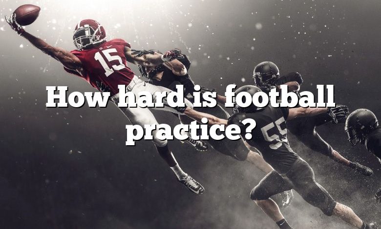 How hard is football practice?