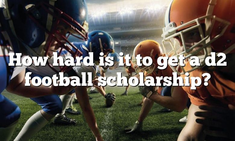 How hard is it to get a d2 football scholarship?