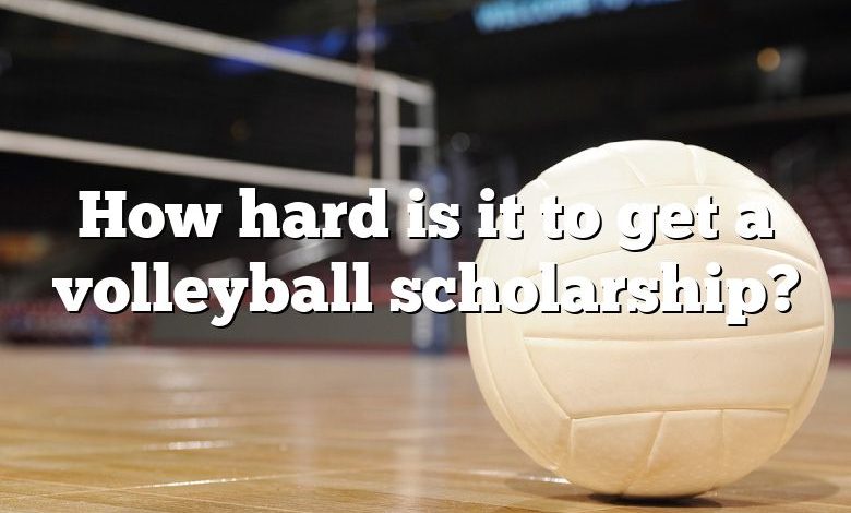 How hard is it to get a volleyball scholarship?