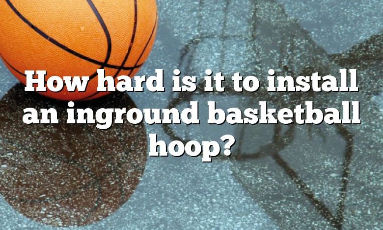 How hard is it to install an inground basketball hoop?