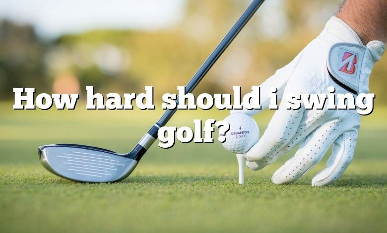 How hard should i swing golf?