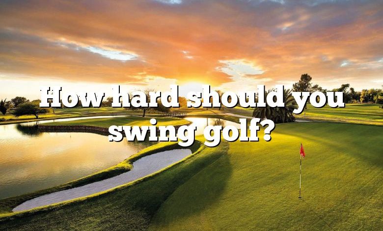 How hard should you swing golf?