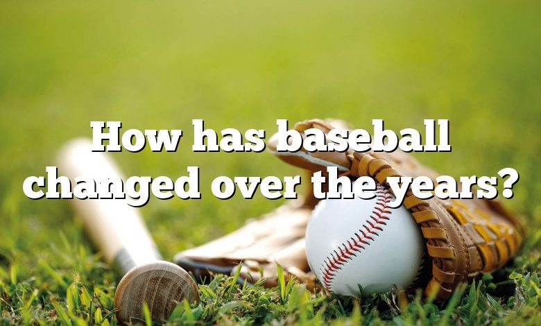 How has baseball changed over the years?