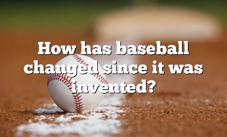 How has baseball changed since it was invented?