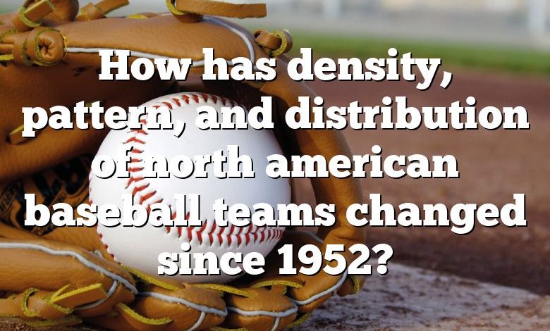 How has density, pattern, and distribution of north american baseball teams changed since 1952?