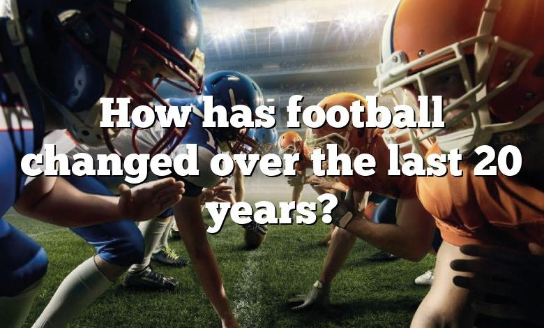 How has football changed over the last 20 years?