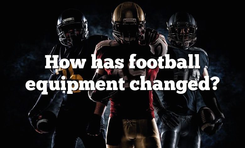 How has football equipment changed?