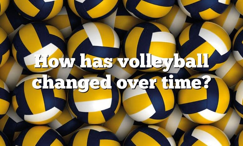 How has volleyball changed over time?