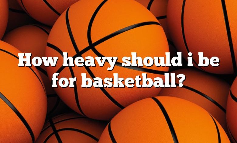 How heavy should i be for basketball?