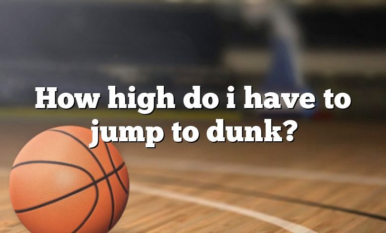 How high do i have to jump to dunk?