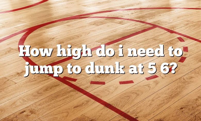 How high do i need to jump to dunk at 5 6?