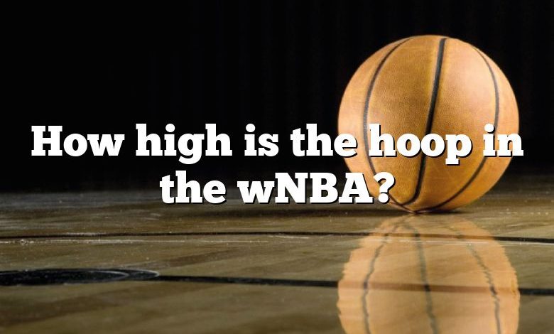 How high is the hoop in the wNBA?